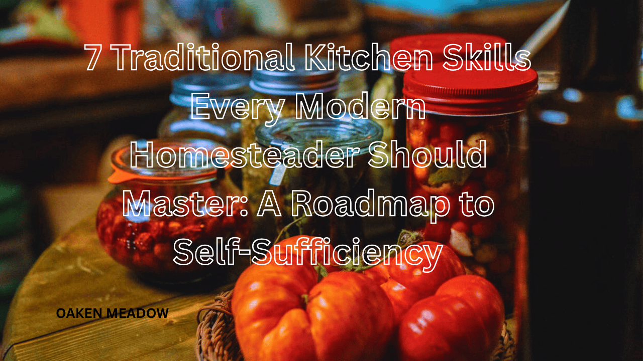 A comprehensive guide to the 7 traditional kitchen skills every modern homesteader should master, featuring a beautifully arranged homestead kitchen with sourdough, canning jars, and herbs.